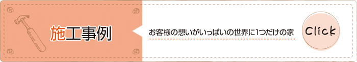 「施工事例」 お客様の想いがいっぱいの世界に１つだけの家